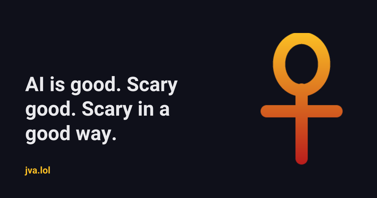 AI is good. Scary good. Scary in a good way.